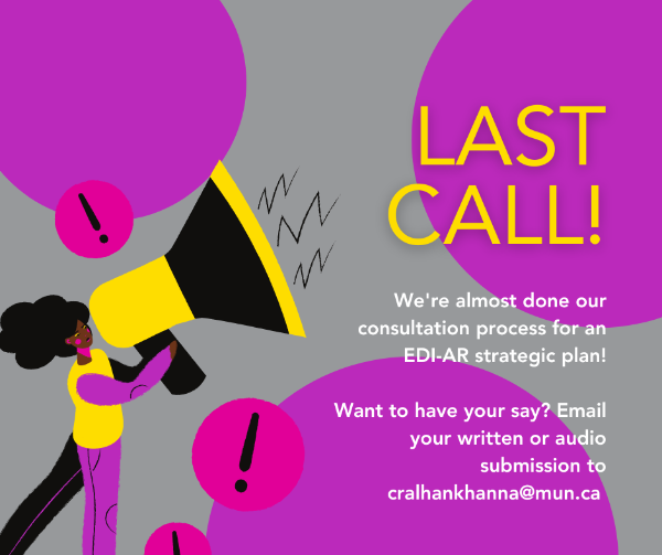 An image with a grey background, with purple circles. On the left, there is an illustration of a woman holding an oversized bullhorn. Large text on the right reads 'Last call!' and smaller text reads 'We're almost done our consultation process for an EDI-AR strategic plan! Want to have your say? Email your written or audio submission to cralhankhanna@mun.ca.'